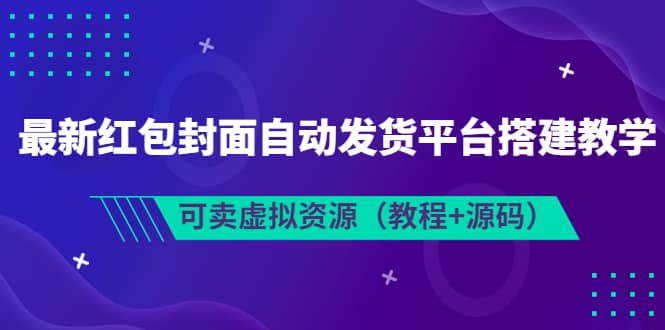 最新红包封面自动发货平台搭建教学，可卖虚拟资源（教程 源码）-星璨学社