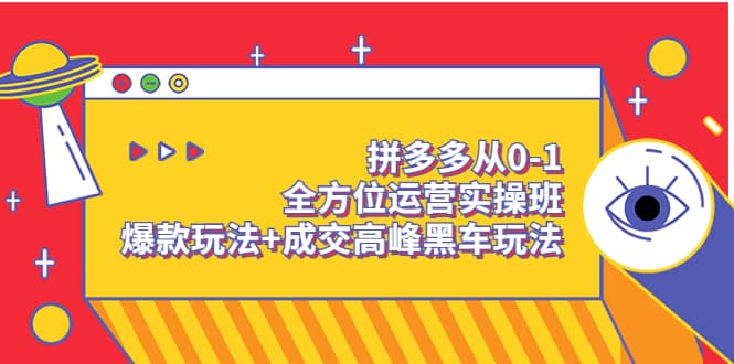 拼多多从0-1全方位运营实操班：爆款玩法 成交高峰黑车玩法（价值1280）-星璨学社