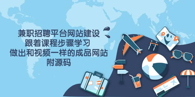 兼职招聘平台网站建设，跟着课程步骤学习 做出一样的成品网站（附源码）-星璨学社