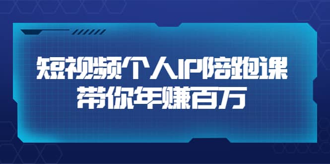 短视频个人IP：年赚百万陪跑课（123节视频课）价值6980元-星璨学社