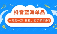 酷酷说钱付费文章:抖音蓝海单品,一天卖一万 很稳,卖了半年多了-星璨学社