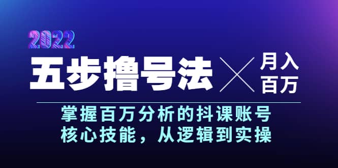 五步撸号法，掌握百万分析的抖课账号核心技能，从逻辑到实操，月入百万级-星璨学社