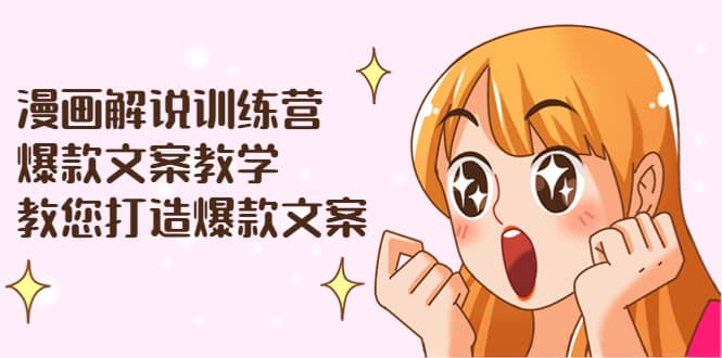 漫画解说训练营：爆款文案教学，教您打造爆款文案（文案课 剪辑课）-星璨学社