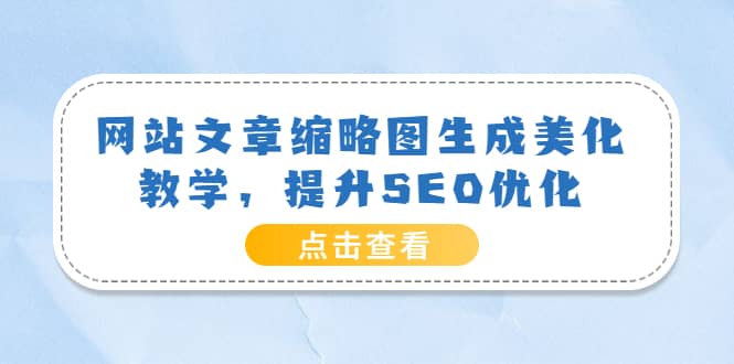 网站文章缩略图生成美化教学，提升SEO优化（教程 程序）-星璨学社