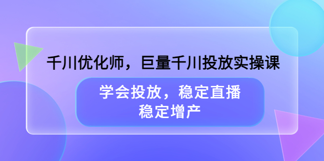 千川优化师，巨量千川投放实操课，学会投放，稳定直播，稳定增产-星璨学社