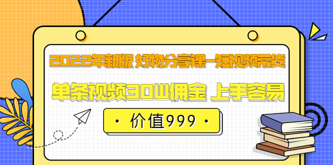 2022年新版 好物分享课-短视频带货：单条视频30W佣金 上手容易（价值999）-星璨学社