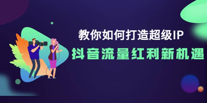 教你如何打造超级IP，抖音流量红利新机遇-星璨学社