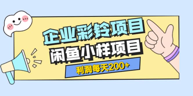 最新企业彩铃项目 闲鱼小样项目，利润每天200 轻轻松松，纯视频拆解玩法-星璨学社