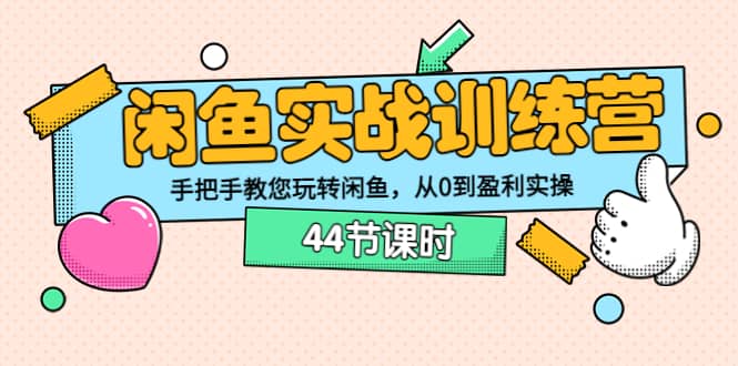 闲鱼实战训练营：手把手教您玩转闲鱼，从0到盈利实操（44节课时）-星璨学社