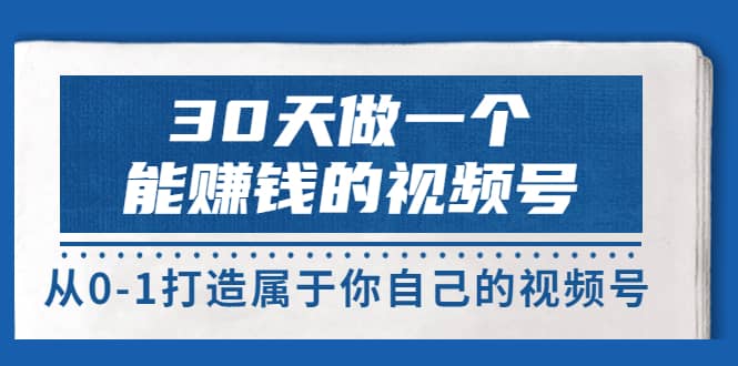 30天做一个能赚钱的视频号，从0-1打造属于你自己的视频号 (14节-价值199)-星璨学社
