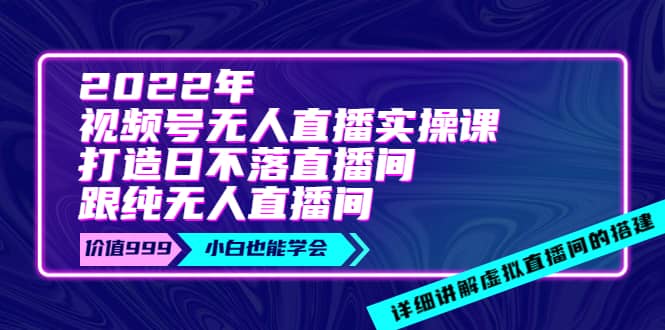 2022年《视频号无人直播实操课》打造日不落直播间 纯无人直播间-星璨学社