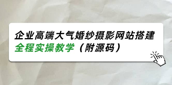 企业高端大气婚纱摄影网站搭建，全程实操教学（附源码）-星璨学社