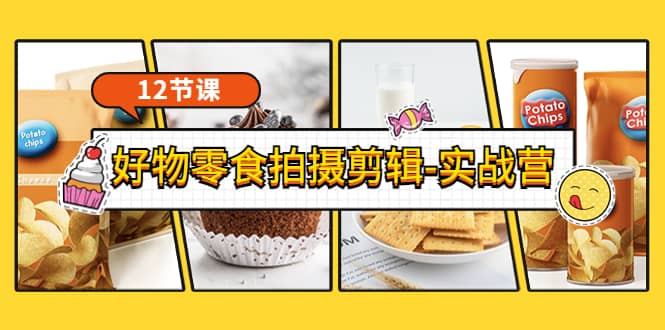 《好物零食拍摄剪辑-实战营》拍摄 剪辑 软件使用全流程（12节课）-星璨学社
