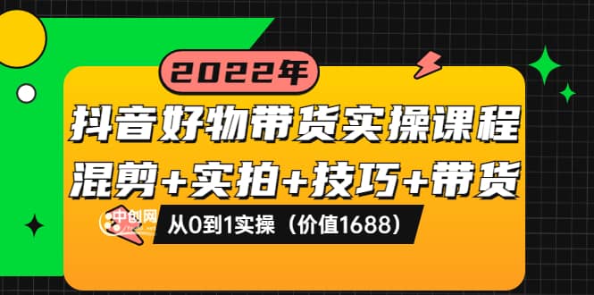 抖音好物带货实操课程：混剪 实拍 技巧 带货：从0到1实操（价值1688）-星璨学社