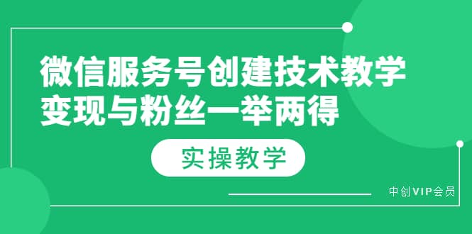 微信服务号创建技术教学，变现与粉丝一举两得（实操教程）-星璨学社