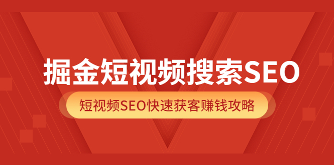 掘金短视频搜索SEO，短视频SEO快速获客赚钱攻略（价值980）-星璨学社