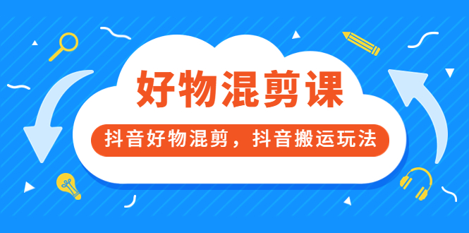 万三好物混剪课，抖音好物混剪，抖音搬运玩法 价值1980元-星璨学社