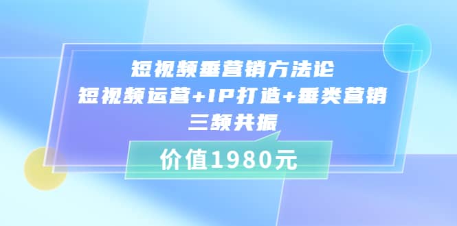 短视频垂营销方法论:短视频运营 IP打造 垂类营销，三频共振（价值1980）-星璨学社