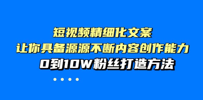 短视频精细化文案，让你具备源源不断内容创作能力，0到10W粉丝打造方法-星璨学社