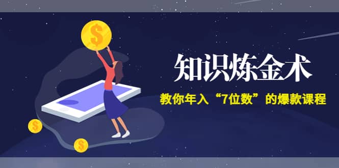 《知识炼金术》教你年入“7位数”的爆款课程 (全集录音 文档 导图)-星璨学社