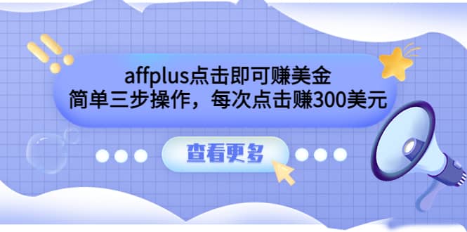 affplus点击即可赚美金，简单三步操作，每次点击赚300美元【视频教程】-星璨学社