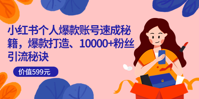 小红书个人爆款账号速成秘籍，爆款打造、10000 粉丝引流秘诀（价值599）-星璨学社