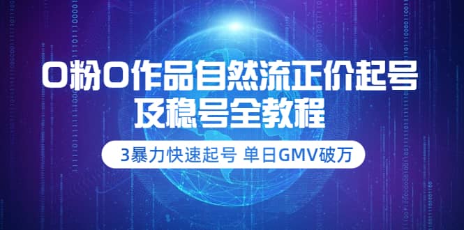 0粉0作品自然流正价起号及稳号全教程：3暴力快速起号 单日GMV破万-价值2980-星璨学社