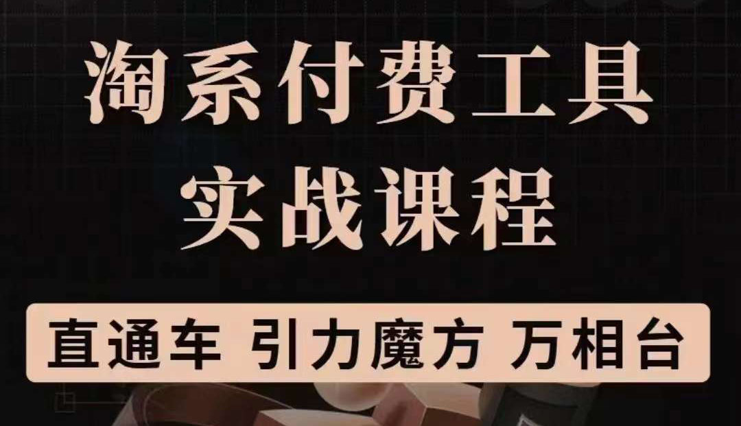 淘系付费工具实战课程【直通车、引力魔方】战略优化，实操演练（价值1299）-星璨学社