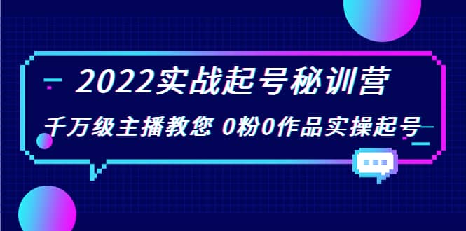 2022实战起号秘训营，千万级主播教您 0粉0作品实操起号（价值299）-星璨学社
