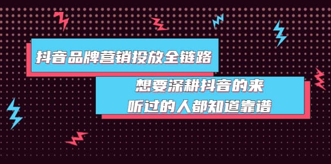 抖音品牌营销投放全链路：想要深耕抖音的来，听过的人都知道靠谱-星璨学社