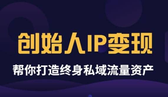 《创始人IP变现》精华版，帮你打造终身私域流量资产（无水印）-星璨学社
