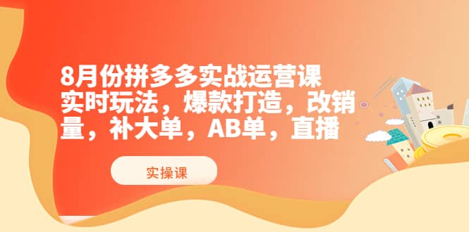 8月份拼多多实战运营课，实时玩法，爆款打造，改销量，补大单，AB单，直播-星璨学社