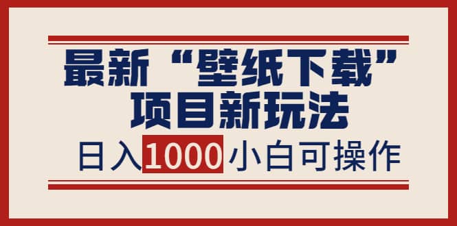 最新“壁纸下载”项目新玩法，小白零基础照抄也能日入1000-星璨学社