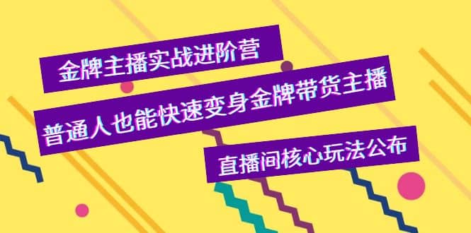 金牌主播实战进阶营，普通人也能快速变身金牌带货主播，直播间核心玩法公布-星璨学社