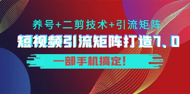 短视频引流矩阵打造7.0，养号 二剪技术 引流矩阵 一部手机搞定-星璨学社