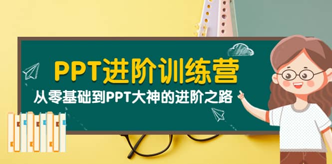 PPT进阶训练营（第二期）：从零基础到PPT大神的进阶之路（40节课）-星璨学社
