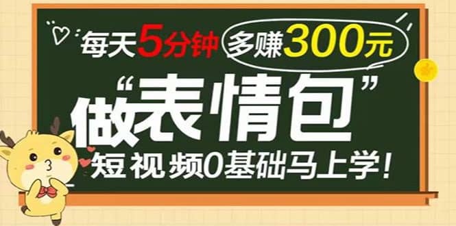 表情包短视频变现项目，短视频0基础马上学，每天5分钟多赚300元-星璨学社