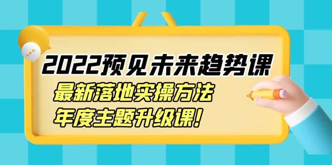 2022预见未来趋势课：最新落地实操方法，年度主题升级课-星璨学社