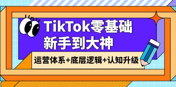 TikTok零基础新手到大神：运营体系 底层逻辑 认知升级（9节系列课）-星璨学社