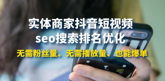 实体商家抖音短视频seo搜索排名优化：无需粉丝量、无需播放量、也能爆单-星璨学社