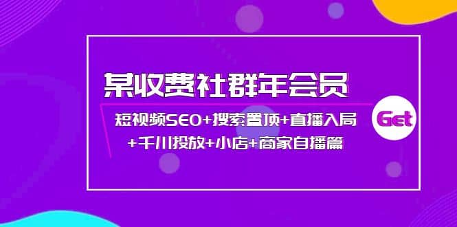某收费社群年会员：短视频SEO 搜索置顶 直播入局 千川投放 小店 商家自播篇-星璨学社