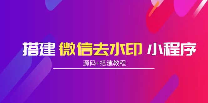 搭建微信去水印小程序 带流量主【源码 搭建教程】-星璨学社