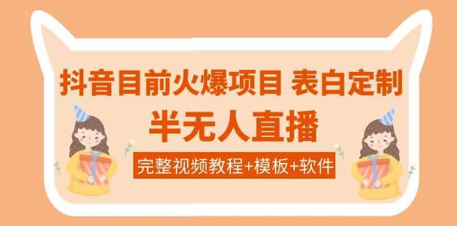 抖音目前火爆项目-表白定制：半无人直播，完整视频教程 模板 软件！-星璨学社