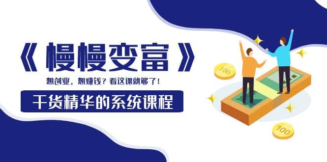《慢慢变富》干货精华的系统课程：想创业，想赚钱？看这课就够了-星璨学社