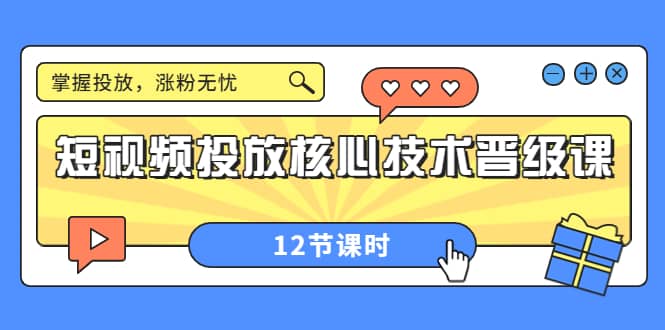 短视频投放核心技术晋级课：掌握投放，涨粉无忧（12节课时）-星璨学社