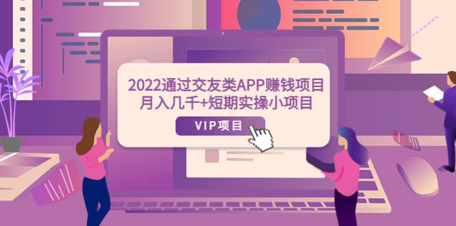 2022通过交友类APP赚钱项目：月入几千 短期实操小项目（可提现）-星璨学社