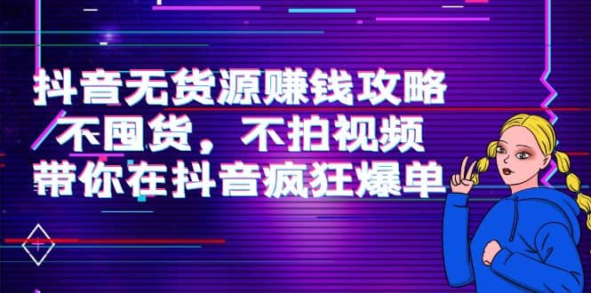 抖音无货源赚钱攻略，不囤货，不拍视频，带你在抖音疯狂爆单-星璨学社