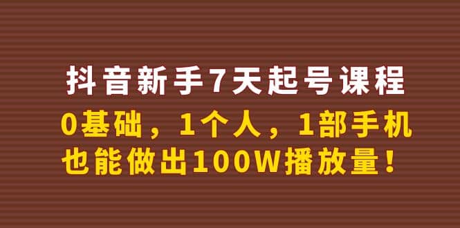 抖音新手7天起号课程：0基础，1个人，1部手机，也能做出100W播放量-星璨学社