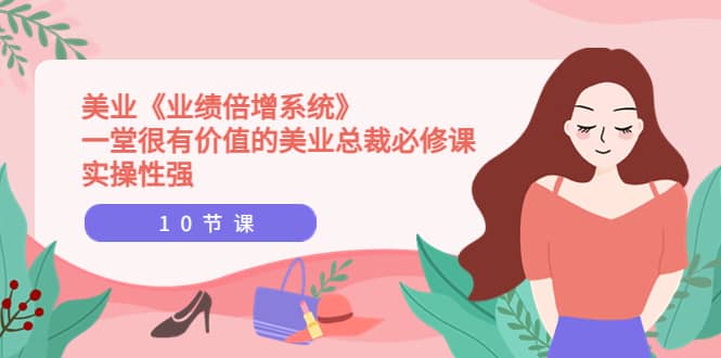 美业《业绩倍增系统》一堂很有价值的美业总裁必修课，实操性强（10节课）-星璨学社