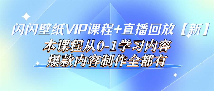 闪闪壁纸VIP课程 直播回放【新】本课程从0-1学习内容，爆款内容制作全都有-星璨学社
